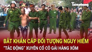 Bản tin thời sự: Bắt khẩn cấp đối tượng “tác động” xuyên cổ cô gái hàng xóm, kinh hãi hiện trường