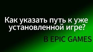 Как указать путь к уже установленной игре в Epic Games.