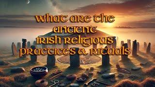 What were the Ancient Irish Religious Practices & Rituals