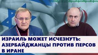 Израиль может исчезнуть: азербайджанцы против персов в Иране