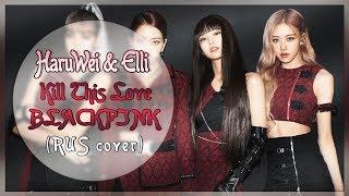 Elli & HaruWei - Kill This Love (RUS cover) BLACKPINK