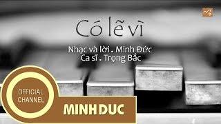 CÓ LẼ VÌ  (Nhạc sĩ Minh Đức) | Trọng Bắc [OFFICIAL]