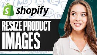 How To Resize Product Images In Shopify 2025 (Step-by-Step For Beginners)