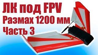 Летающее крыло под FPV. Размах 1200 мм. 3 часть | Хобби Остров.рф