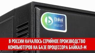 В России началось серийное производство компьютеров на базе процессора Байкал-М