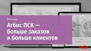 Онлайн-вебинар "Агбис ПСК - больше заказов и больше клиентов"