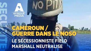 CAMEROUN / GUERRE DANS LE NOSO : LE SÉCESSIONNISTE FIELD MARSHALL NEUTRALISE SELON L'ARMEE