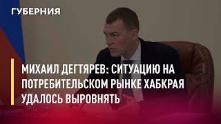 Михаил Дегтярев: Ситуацию на потребительском рынке Хабкрая удалось выровнять. Новости.30/05/22