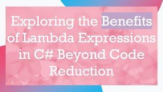 Exploring the Benefits of Lambda Expressions in C# Beyond Code Reduction