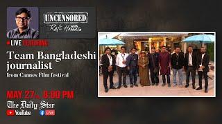 Uncensored with Rafi Hossain feat Team Bangladeshi journalist from Cannes Film Festival