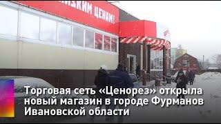 Торговая сеть «Ценорез» открыла новый магазин в городе Фурманов Ивановской области