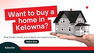 Buying a home in Kelowna? Real estate trends and analysis you need to know