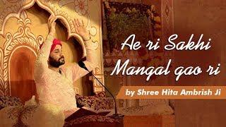 Ae Ri Sakhi Mangal Gao Ri | Shree Hita Ambrish Ji