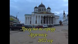 Прогулка по городу Арзамасу 2022 года.