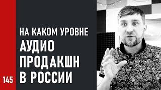 НА КАКОМ УРОВНЕ сейчас АУДИО ПРОДАКШН в России / всё плохо или есть достижения (№145)