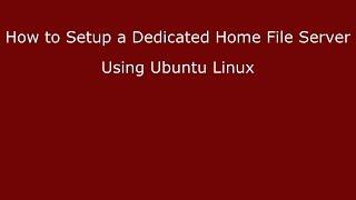 How to Setup a Dedicated Home File Server Using Ubuntu Linux