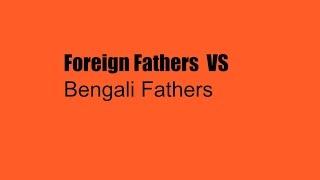 Foreign Fathers Vs Bengali Fathers