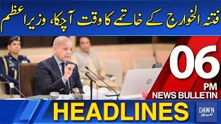 Dawn News Headlines: 6 PM | PM Shehbaz Sharif Declares War on Terror: Time to End Fitnah al-Khawarij