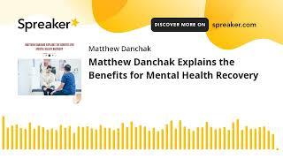 Matthew Danchak Explains the Benefits for Mental Health Recovery