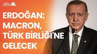 Erdoğan açıkladı: Macron, Türk Birliği'ne gelecek