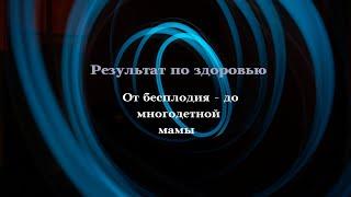 Результат по здоровью. От бесплодия  до многодетной мамы.