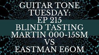 Guitar Tone Tuesday: Ep 215 - Blind Tasting; Martin 000-15SM VS Eastman E6OM