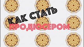 КАК СТАТЬ ПРОДЮСЕРОМ|Инструкция к применению