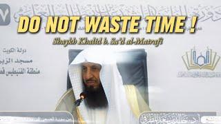 Do Not Waste Your Time! | Shaykh Khalid al-Matrafi