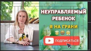 Неуправляемый ребенок, я на грани!