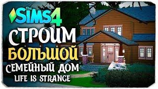 СТРОИМ БОЛЬШОЙ СЕМЕЙНЫЙ ДОМ - THE SIMS 4 (ДОМ РЕЙЧЕЛ ЭМБЕР ИЗ LIFE IS STRANGE)