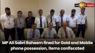 MP Ali Sabri Raheem fined for Gold and Mobile phone possession, items confiscated