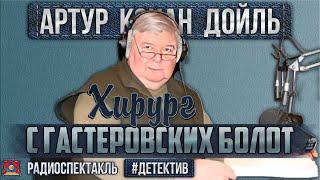 Радиоспектакль ХИРУРГ С ГАСТЕРОВСКИХ БОЛОТ Артур Конан Дойл (Борзунов, Ильина, Иванов, Андреева)