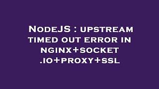 NodeJS : upstream timed out error in nginx+socket.io+proxy+ssl