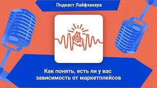 Как понять, есть ли у вас зависимость от маркетплейсов | Подкаст Лайфхакера