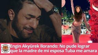 Engin Akyürek llorando: No pude lograr que la madre de mi esposa Tuba me amara