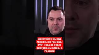 Арестович: Выход Украины на границы 1991 года не будет окончанием войны с Россией