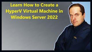 Learn How to Create a HyperV Virtual Machine in Windows Server 2022