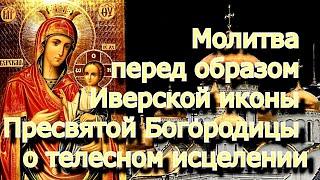 Молитва перед образом Иверской иконы Богородицы о телесном исцелении, дарованном силой святой