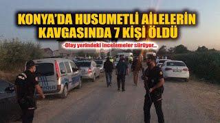 KONYA'DA HUSUMETLİ İKİ KOMŞU AİLENİN KAVGASINDA 7 KİŞİ ÖLDÜ! OLAY YERİNDEKİ İNCELEMELER SÜRÜYOR.