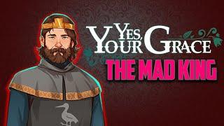 Yes, Your Grace - The Worst Ending // Becoming the Mad King