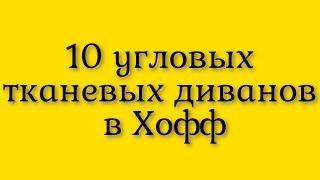 Десять сравнительно недорогих  угловых тканевых комфортных диванов в интернет магазине Хофф