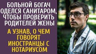 Больной богач оделся санитаром, проверить родителей жены… А узнав, что говорят иностранцы и нотариус