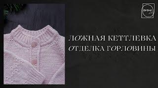 Обработка горловины при вязании сверху. Ложная кеттлевка.