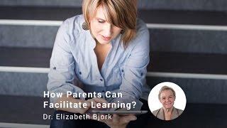 How Parents Can Facilitate Learning, Dr. Elizabeth Bjork