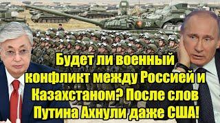 Будет ли военный конфликт между Россией и Казахстаном? После слов Путина Ахнули даже США!