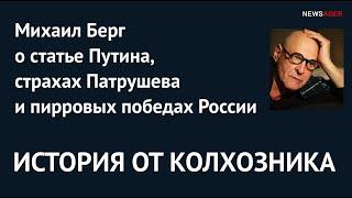 ИСТОРИЯ ОТ КОЛХОЗНИКА. Михаил Берг о статье Путина, страхах Патрушева и пирровых победах России