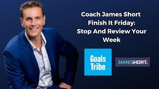 Coach James Short: Finish it Friday Stop And Review Your Week