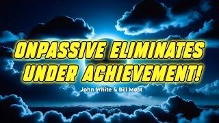 ONPASSIVE ELIMINATES UNDER ACHIEVEMENT! - John White & Bill Must