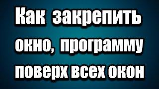 Как закрепить окно, программу поверх всех остальных окон