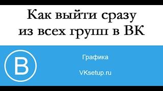 Как выйти из всех групп вконтакте сразу